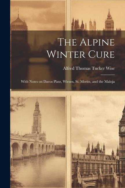 The Alpine Winter Cure: With Notes on Davos Platz Wiesen St. Moritz and the Maloja