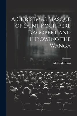 A Christmas Masque of Saint Roch Pere Dagobert and Throwing the Wanga