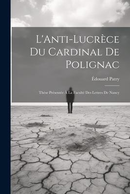 L‘Anti-Lucrèce du Cardinal de Polignac: Thèse Présentée à la Faculté des Lettres de Nancy