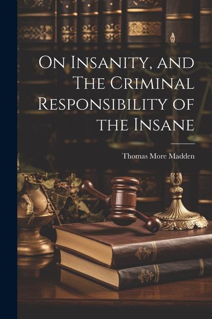 On Insanity and The Criminal Responsibility of the Insane