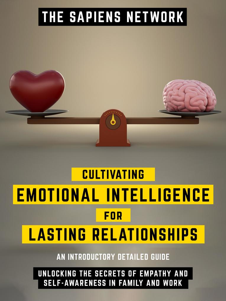Cultivating Emotional Intelligence For Lasting Relationships - Unlocking The Secrets Of Empathy And Self-Awareness In Family And Work