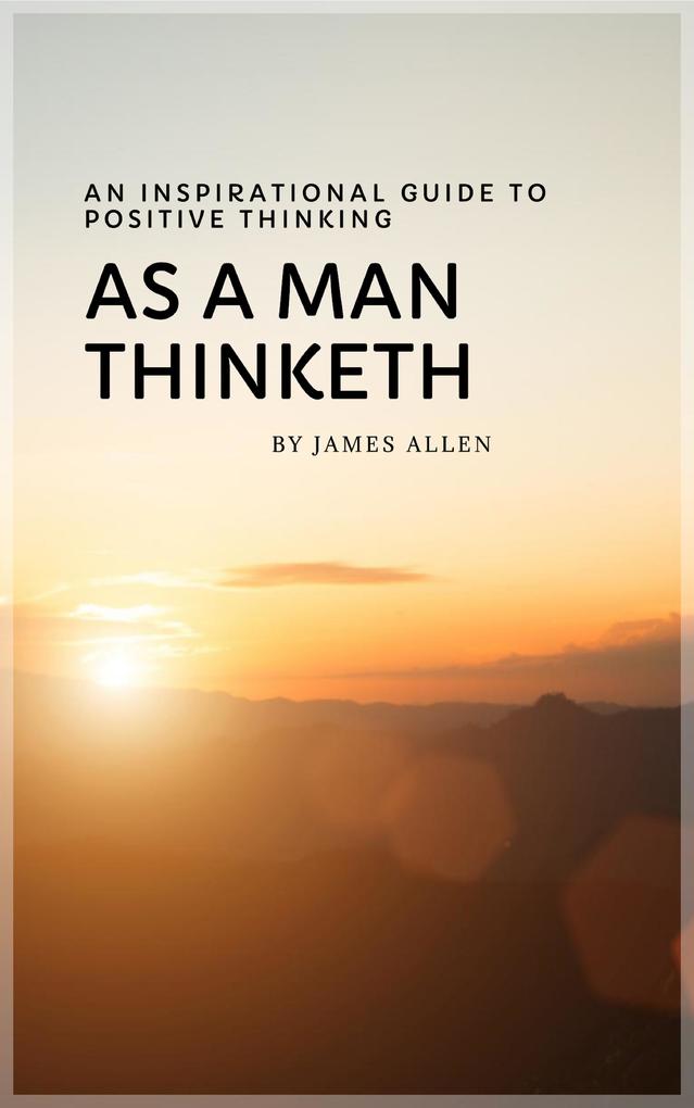 As a Man Thinketh: Master Your Thoughts Shape Your Destiny