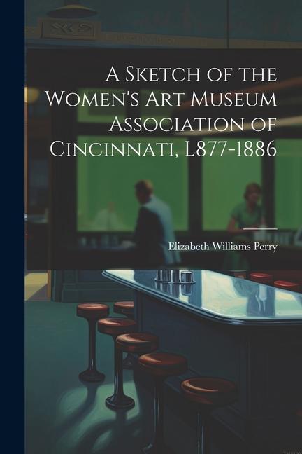 A Sketch of the Women‘s Art Museum Association of Cincinnati L877-1886