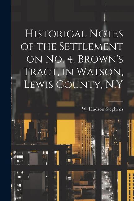 Historical Notes of the Settlement on No. 4 Brown‘s Tract in Watson Lewis County N.Y