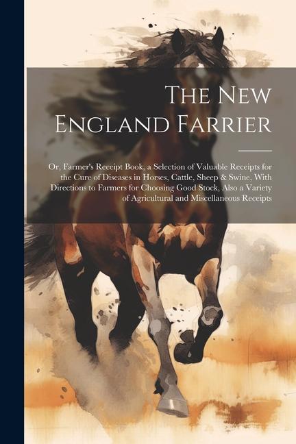 The New England Farrier; or Farmer‘s Receipt Book a Selection of Valuable Receipts for the Cure of Diseases in Horses Cattle Sheep & Swine With D