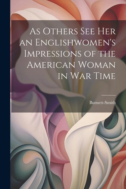 As Others See Her an Englishwomen‘s Impressions of the American Woman in War Time