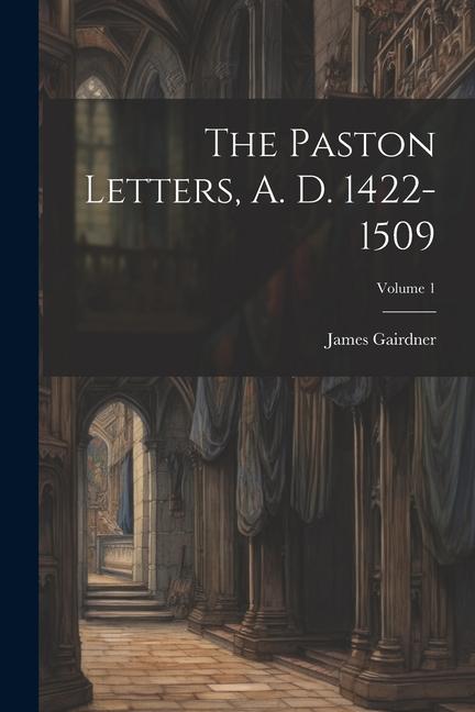 The Paston Letters A. D. 1422-1509; Volume 1