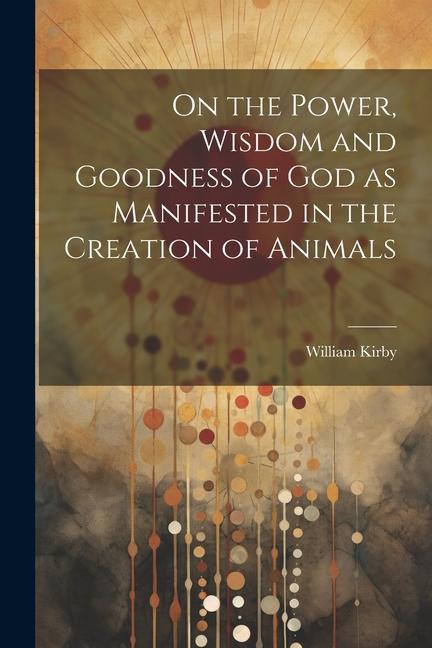 On the Power Wisdom and Goodness of God as Manifested in the Creation of Animals
