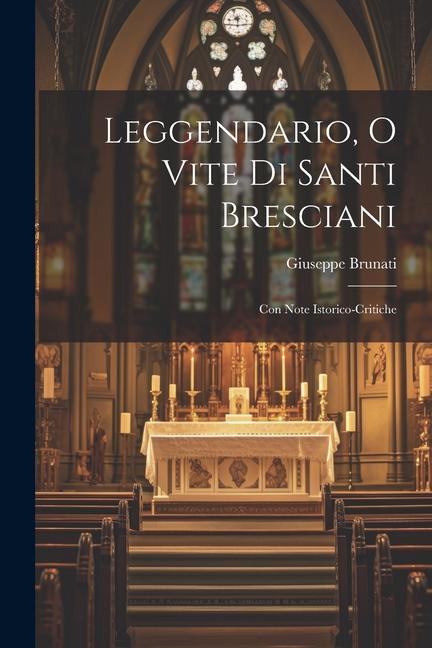 Leggendario o Vite di Santi Bresciani: Con Note Istorico-Critiche