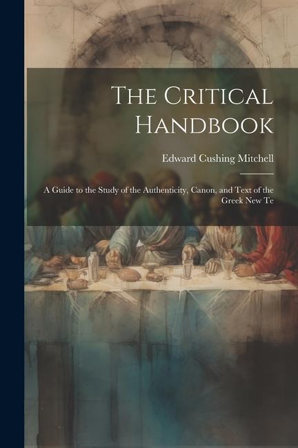 The Critical Handbook: A Guide to the Study of the Authenticity Canon and Text of the Greek New Te
