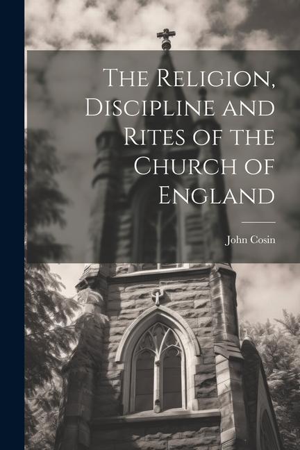 The Religion Discipline and Rites of the Church of England