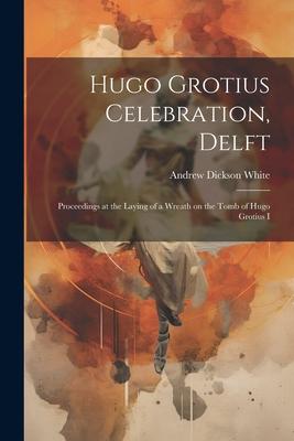 Hugo Grotius Celebration Delft: Proceedings at the Laying of a Wreath on the Tomb of Hugo Grotius I