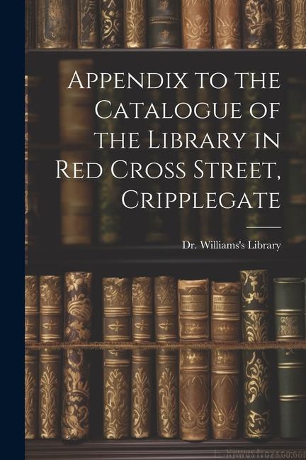 Appendix to the Catalogue of the Library in Red Cross Street Cripplegate