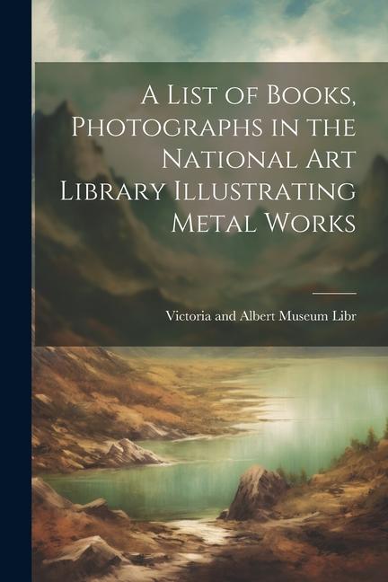 A List of Books Photographs in the National Art Library Illustrating Metal Works