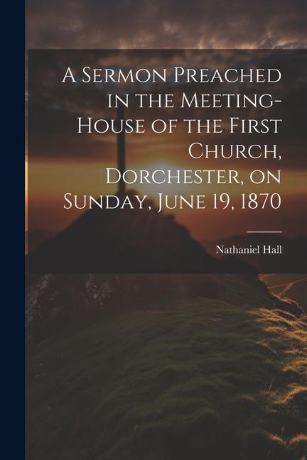 A Sermon Preached in the Meeting-house of the First Church Dorchester on Sunday June 19 1870