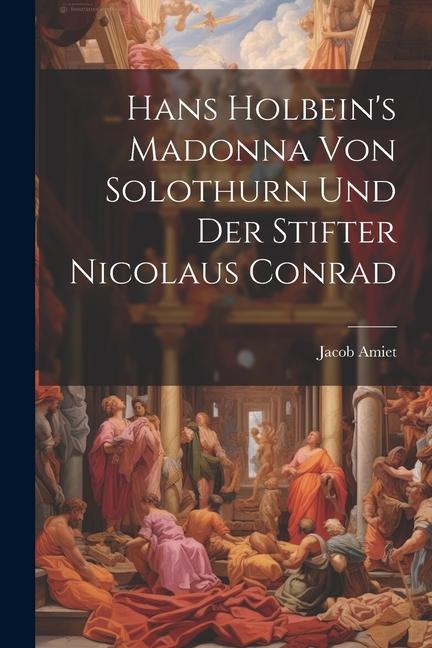 Hans Holbein‘s Madonna von Solothurn und der Stifter Nicolaus Conrad
