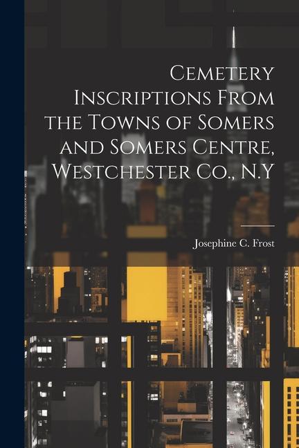 Cemetery Inscriptions From the Towns of Somers and Somers Centre Westchester Co. N.Y