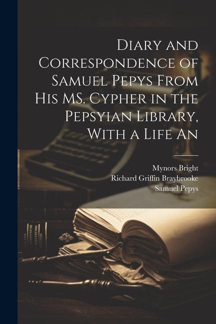 Diary and Correspondence of Samuel Pepys From his MS. Cypher in the Pepsyian Library With a Life An