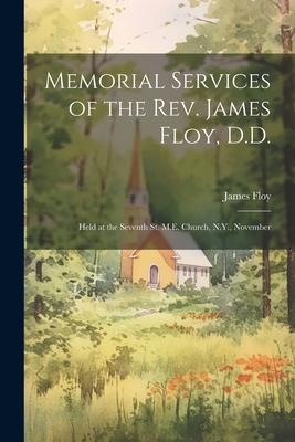 Memorial Services of the Rev. James Floy D.D.: Held at the Seventh St. M.E. Church N.Y. November
