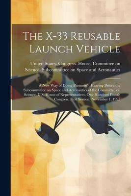 The X-33 Reusable Launch Vehicle: A new way of Doing Business?: Hearing Before the Subcommittee on Space and Aeronautics of the Committee on Science