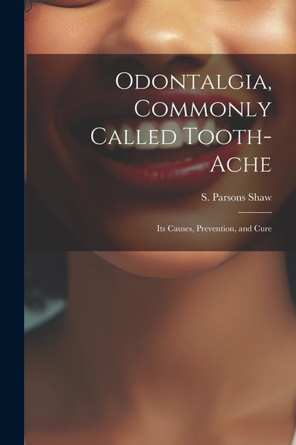 Odontalgia Commonly Called Tooth-ache: Its Causes Prevention and Cure
