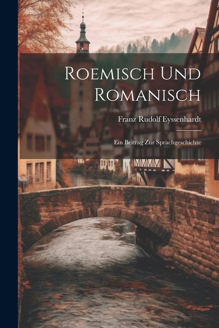 Roemisch und Romanisch: Ein Beitrag zur Sprachgeschichte