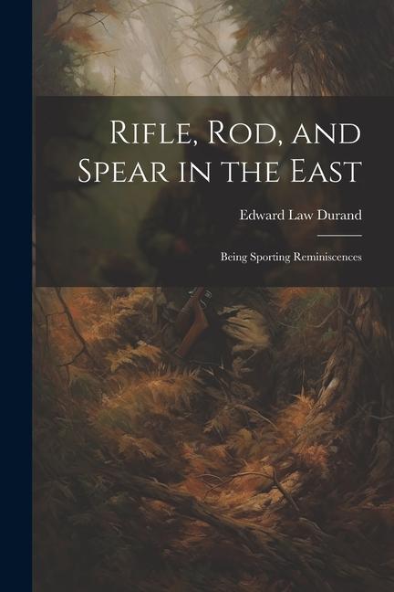 Rifle Rod and Spear in the East: Being Sporting Reminiscences