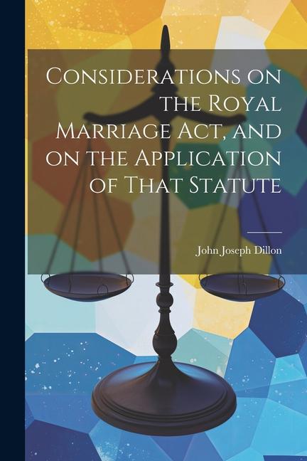 Considerations on the Royal Marriage Act and on the Application of That Statute