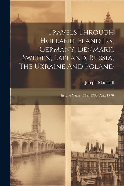 Travels Through Holland Flanders Germany Denmark Sweden Lapland Russia The Ukraine And Poland: In The Years 1768 1769 And 1770