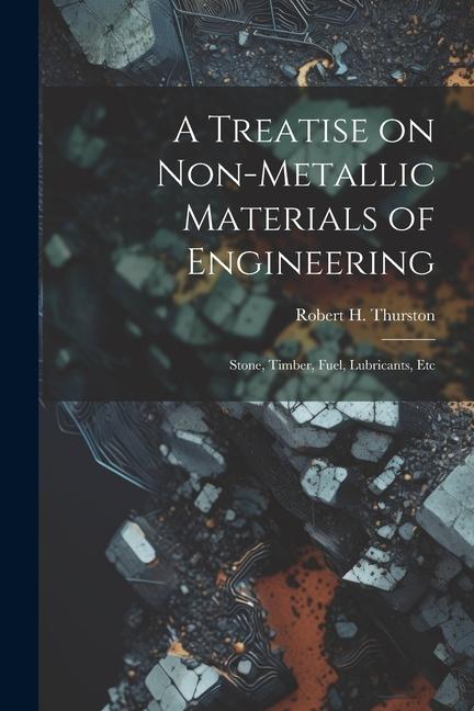A Treatise on Non-Metallic Materials of Engineering: Stone Timber Fuel Lubricants Etc