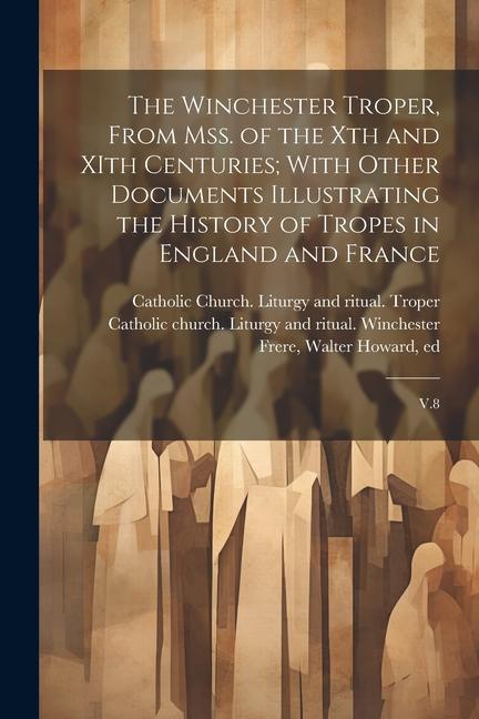 The Winchester Troper From mss. of the Xth and XIth Centuries; With Other Documents Illustrating the History of Tropes in England and France: V.8
