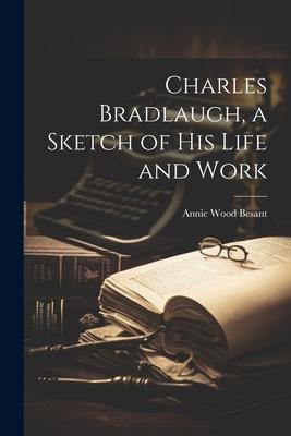 Charles Bradlaugh a Sketch of his Life and Work