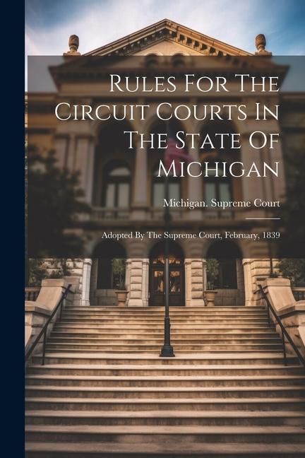 Rules For The Circuit Courts In The State Of Michigan: Adopted By The Supreme Court February 1839