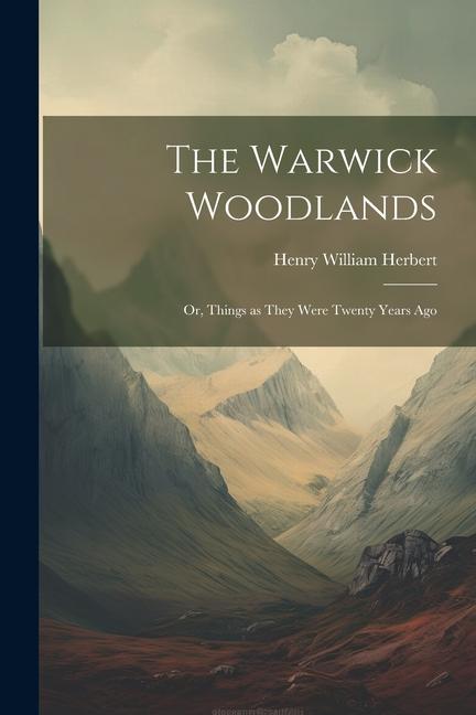 The Warwick Woodlands: Or Things as They Were Twenty Years Ago