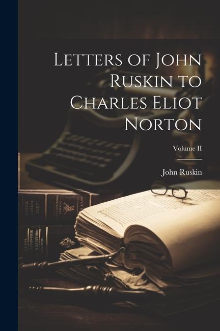 Letters of John Ruskin to Charles Eliot Norton; Volume II