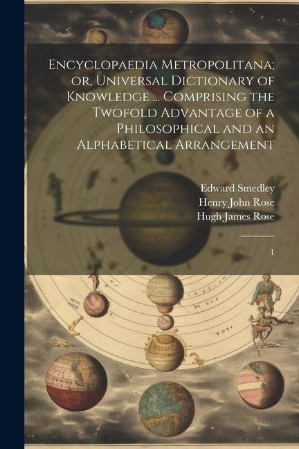 Encyclopaedia Metropolitana; or Universal Dictionary of Knowledge ... Comprising the Twofold Advantage of a Philosophical and an Alphabetical Arrange