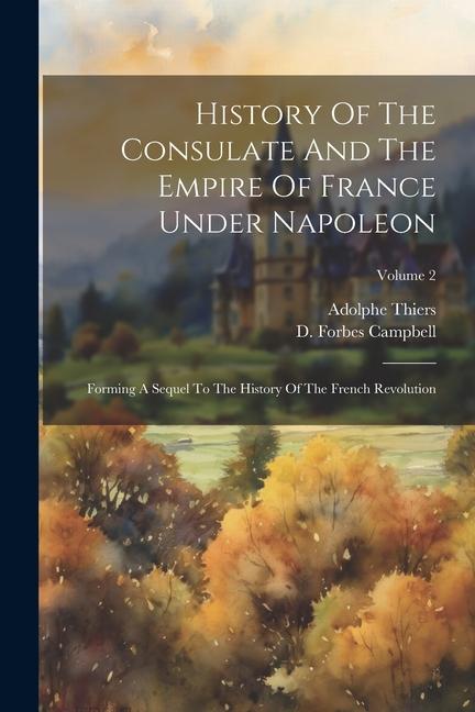 History Of The Consulate And The Empire Of France Under Napoleon: Forming A Sequel To The History Of The French Revolution; Volume 2