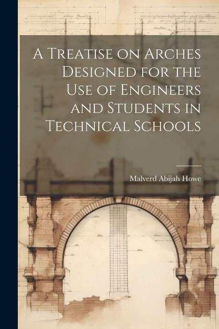 A Treatise on Arches ed for the Use of Engineers and Students in Technical Schools