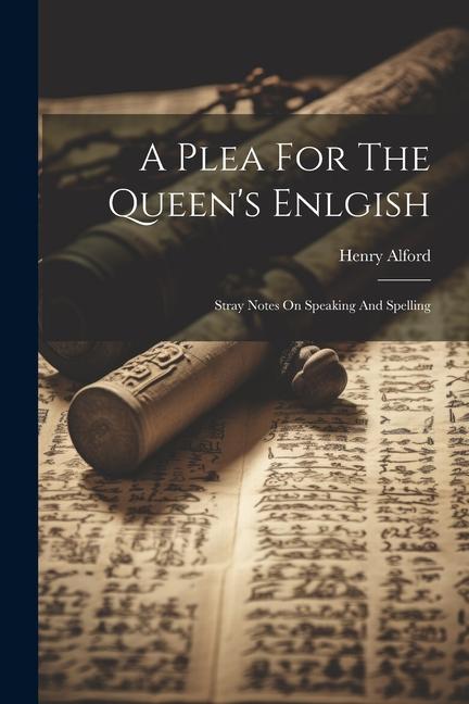 A Plea For The Queen‘s Enlgish: Stray Notes On Speaking And Spelling
