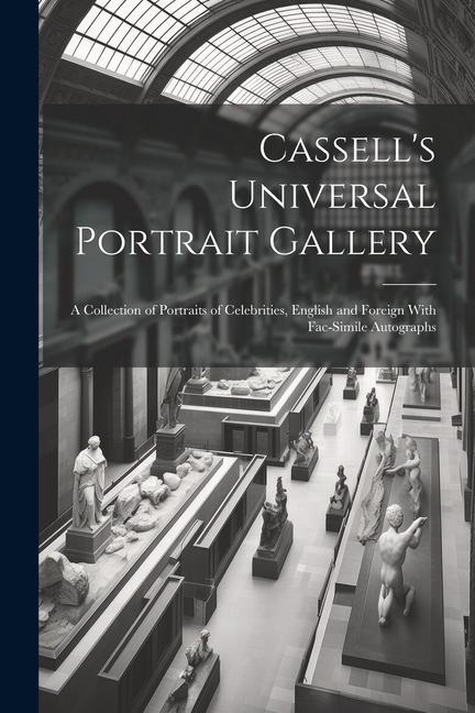 Cassell‘s Universal Portrait Gallery: A Collection of Portraits of Celebrities English and Foreign With Fac-simile Autographs