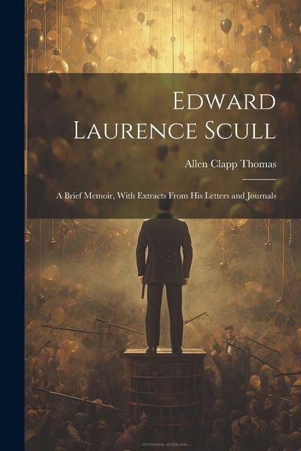 Edward Laurence Scull: A Brief Memoir With Extracts From His Letters and Journals