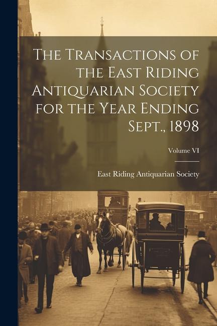 The Transactions of the East Riding Antiquarian Society for the Year Ending Sept. 1898; Volume VI