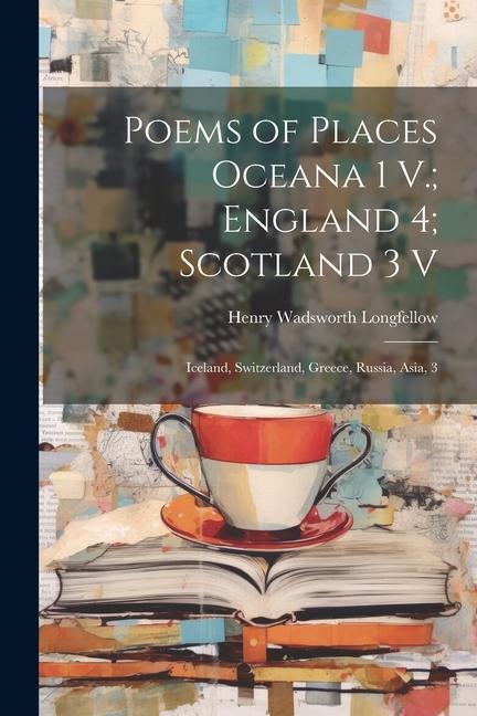 Poems of Places Oceana 1 V.; England 4; Scotland 3 V: Iceland Switzerland Greece Russia Asia 3
