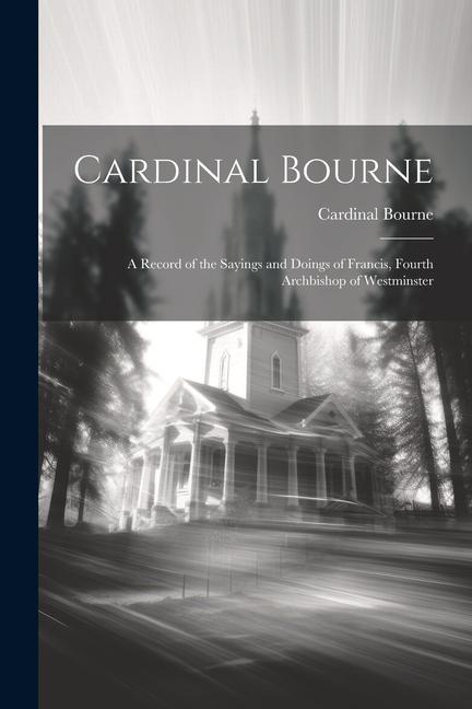 Cardinal Bourne: A Record of the Sayings and Doings of Francis Fourth Archbishop of Westminster