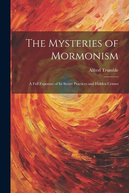 The Mysteries of Mormonism: A Full Exposure of its Secret Practices and Hidden Crimes