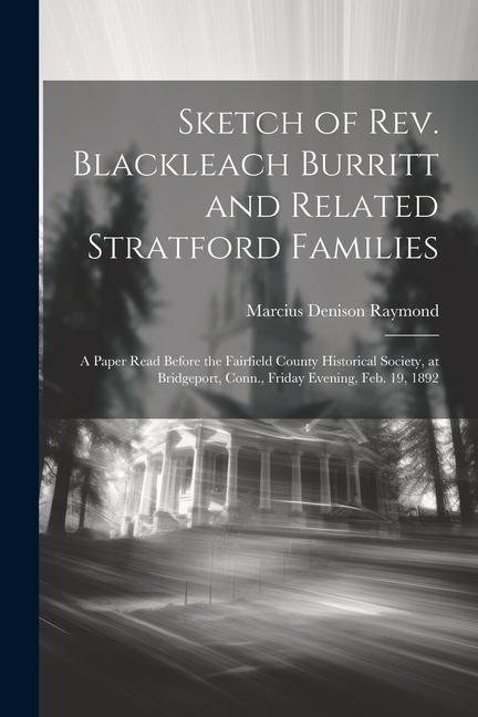 Sketch of Rev. Blackleach Burritt and Related Stratford Families: A Paper Read Before the Fairfield County Historical Society at Bridgeport Conn. F
