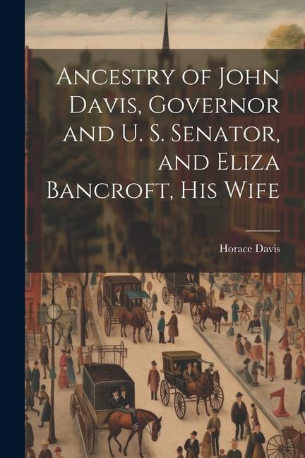 Ancestry of John Davis Governor and U. S. Senator and Eliza Bancroft His Wife