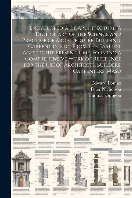 Encyclopedia of Architecture: A Dictionary of the Science and Practice of Architecture Building Carpentry etc. From the Earliest Ages to the Pre