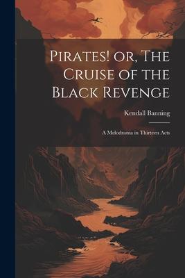 Pirates! or The Cruise of the Black Revenge: A Melodrama in Thirteen Acts