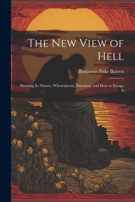 The New View of Hell: Showing Its Nature Whereabouts Duration and how to Escape It